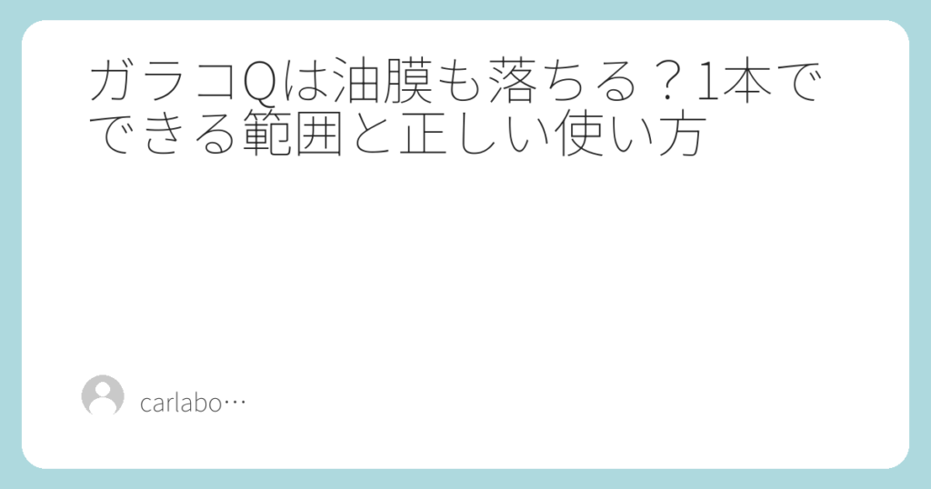 ガラコQは油膜も落ちる？1本でできる範囲と正しい使い方